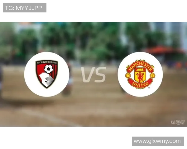 伯恩茅斯主场迎战曼联双方争夺英超宝贵积分的精彩对决
